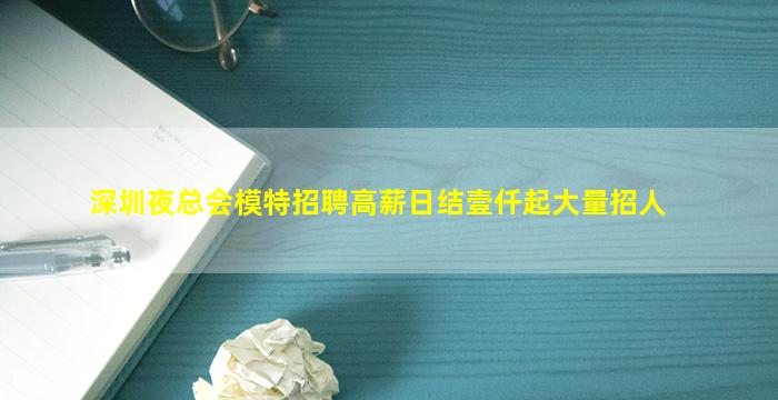 深圳夜总会模特招聘高薪日结壹仟起大量招人